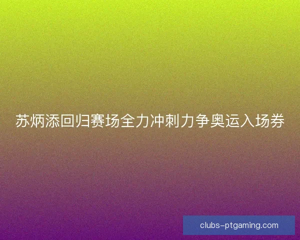 苏炳添回归赛场全力冲刺力争奥运入场券 苏炳添回归赛场全力冲刺力争奥运入场券