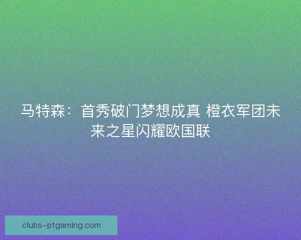 马特森：首秀破门梦想成真 橙衣军团未来之星闪耀欧国联