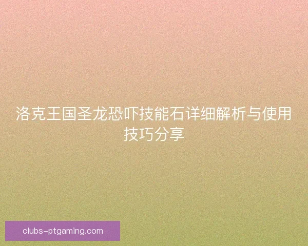 洛克王国圣龙恐吓技能石详细解析与使用技巧分享
