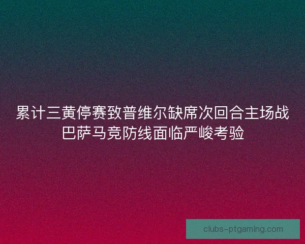 累计三黄停赛致普维尔缺席次回合主场战巴萨马竞防线面临严峻考验